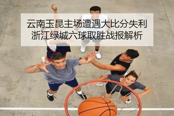 云南玉昆主场遭遇大比分失利 浙江绿城六球取胜战报解析
