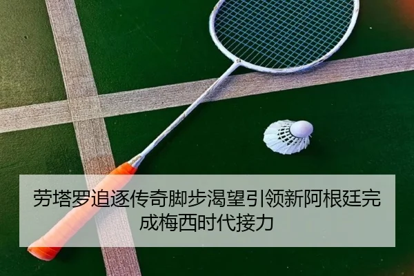 劳塔罗追逐传奇脚步渴望引领新阿根廷完成梅西时代接力